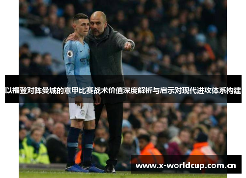 以福登对阵曼城的意甲比赛战术价值深度解析与启示对现代进攻体系构建 以福登对阵曼城的意甲比赛战术价值深度解析与启示对现代进攻体系构建